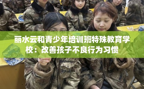 丽水云和青少年培训班特殊教育学校：改善孩子不良行为习惯
