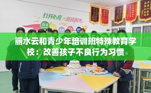 丽水云和青少年培训班特殊教育学校：改善孩子不良行为习惯