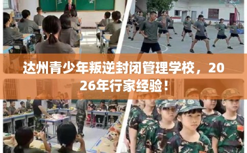 达州青少年叛逆封闭管理学校,2026年行家经验! 达州青少年叛逆封闭管理学校,2026年行家经验!