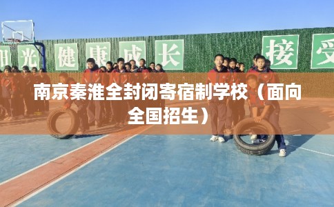南京秦淮全封闭寄宿制学校（面向全国招生）