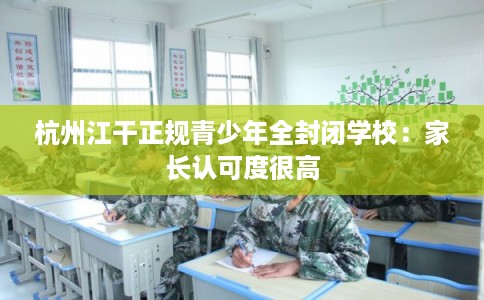 杭州江干正规青少年全封闭学校：家长认可度很高