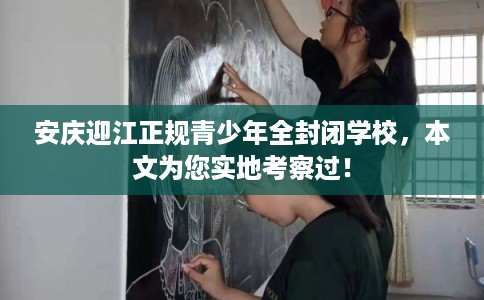 安庆迎江正规青少年全封闭学校,本文为您实地考察过! 安庆迎江正规青少年全封闭学校,本文为您实地考察过!