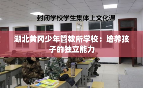 湖北黄冈少年管教所学校:培养孩子的独立能力 湖北黄冈少年管教所学校:培养孩子的独立能力