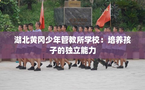 湖北黄冈少年管教所学校：培养孩子的独立能力