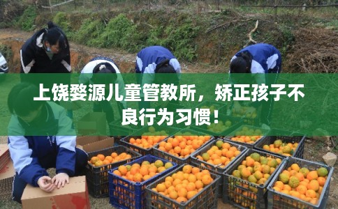 上饶婺源儿童管教所，矫正孩子不良行为习惯！