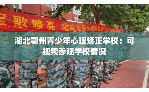 湖北鄂州青少年心理矫正学校：可视频参观学校情况