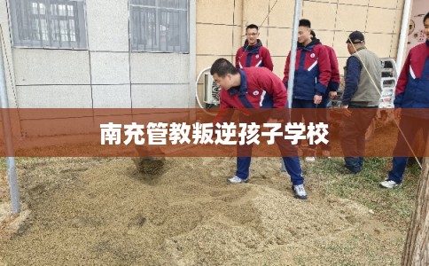南充管教叛逆孩子学校