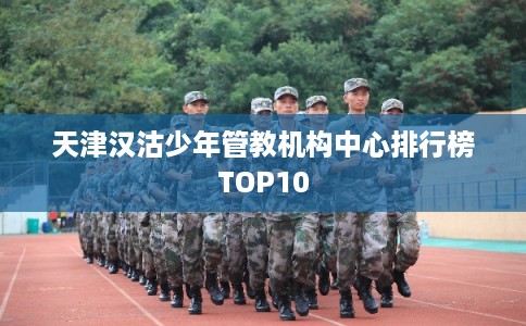 天津汉沽少年管教机构中心排行榜TOP10