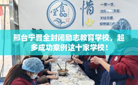 邢台宁晋全封闭励志教育学校，超多成功案例这十家学校！