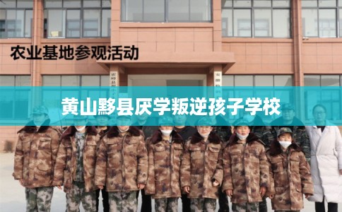 黄山黟县厌学叛逆孩子学校