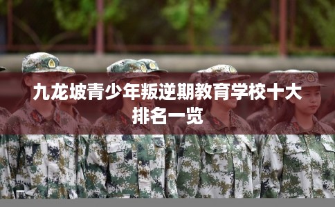 九龙坡青少年叛逆期教育学校十大排名一览