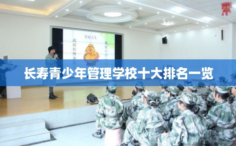 长寿青少年管理学校十大排名一览