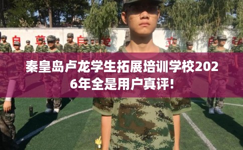 秦皇岛卢龙学生拓展培训学校2026年全是用户真评!