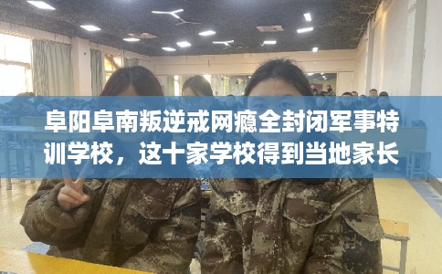 阜阳阜南叛逆戒网瘾全封闭军事特训学校,这十家学校得到当地家长好评! 阜阳阜南叛逆戒网瘾全封闭军事特训学校,这十家学校得到当地家长好评!