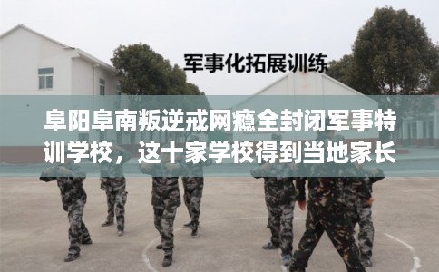 阜阳阜南叛逆戒网瘾全封闭军事特训学校,这十家学校得到当地家长好评! 阜阳阜南叛逆戒网瘾全封闭军事特训学校,这十家学校得到当地家长好评!