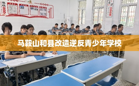 马鞍山和县改造逆反青少年学校
