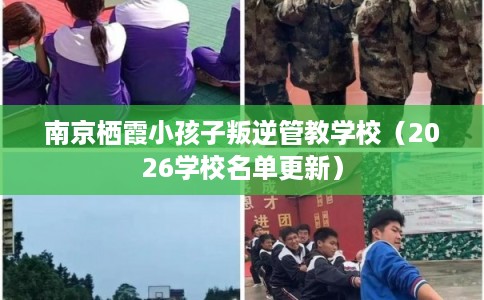 南京栖霞小孩子叛逆管教学校（2026学校名单更新）