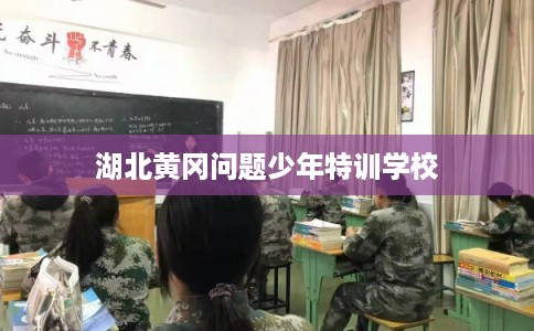 湖北黄冈问题少年特训学校