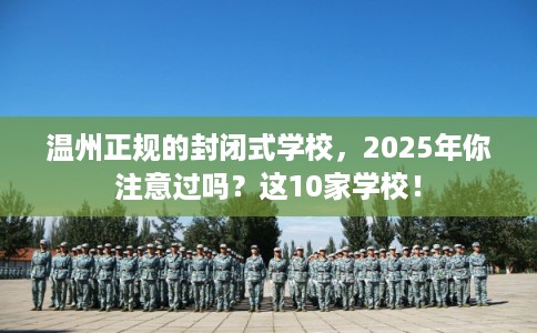 温州正规的封闭式学校，2025年你注意过吗？这10家学校！
