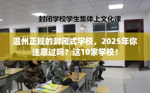 温州正规的封闭式学校，2025年你注意过吗？这10家学校！