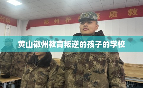 黄山徽州教育叛逆的孩子的学校