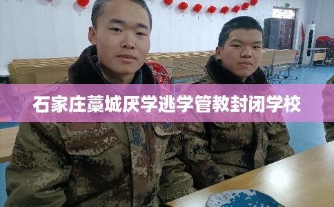 石家庄藁城厌学逃学管教封闭学校