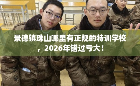 景德镇珠山哪里有正规的特训学校，2026年错过亏大！