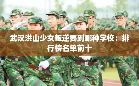 武汉洪山少女叛逆要到哪种学校：排行榜名单前十