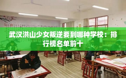 武汉洪山少女叛逆要到哪种学校：排行榜名单前十