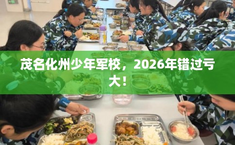 茂名化州少年军校，2026年错过亏大！