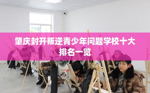 肇庆封开叛逆青少年问题学校十大排名一览