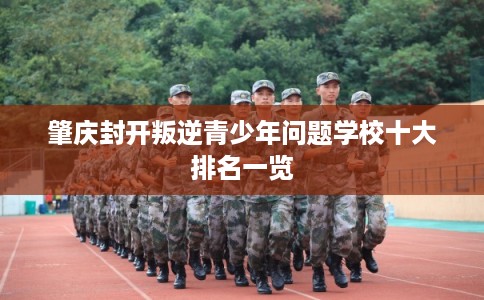 肇庆封开叛逆青少年问题学校十大排名一览