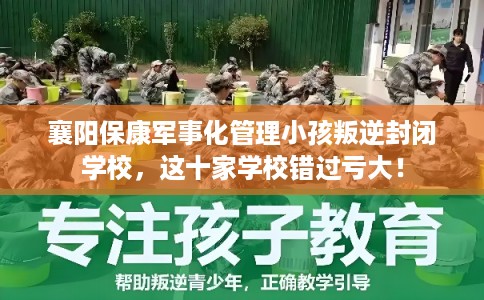 襄阳保康军事化管理小孩叛逆封闭学校，这十家学校错过亏大！