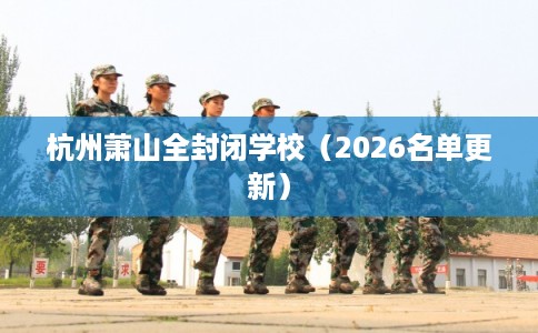 杭州萧山全封闭学校（2026名单更新）