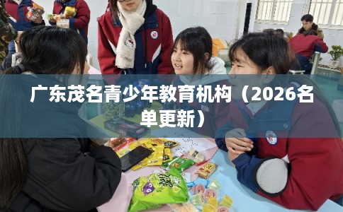 广东茂名青少年教育机构（2026名单更新）