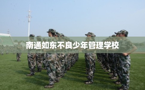 南通如东不良少年管理学校