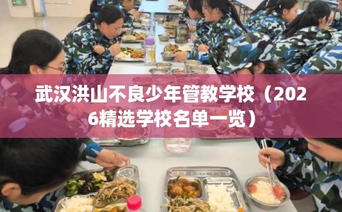 武汉洪山不良少年管教学校(2026精选学校名单一览) 武汉洪山不良少年管教学校(2026精选学校名单一览)