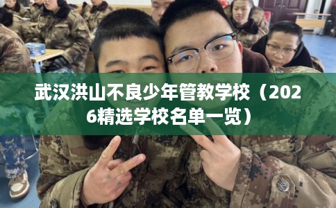 武汉洪山不良少年管教学校(2026精选学校名单一览) 武汉洪山不良少年管教学校(2026精选学校名单一览)