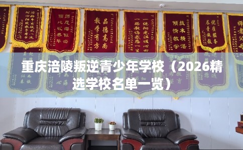 重庆涪陵叛逆青少年学校（2026精选学校名单一览）