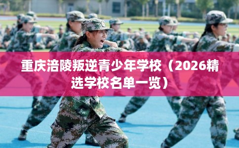 重庆涪陵叛逆青少年学校（2026精选学校名单一览）