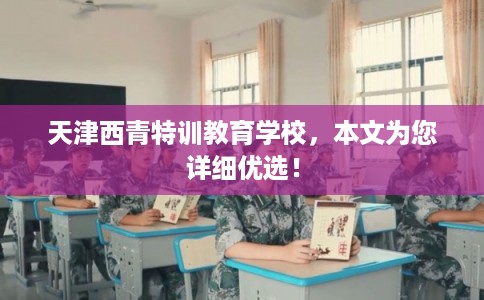天津西青特训教育学校，本文为您详细优选！