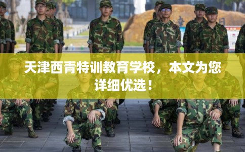 天津西青特训教育学校，本文为您详细优选！