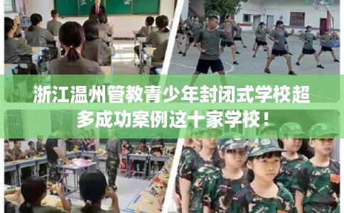 浙江温州管教青少年封闭式学校超多成功案例这十家学校！
