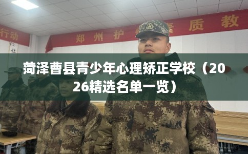 菏泽曹县青少年心理矫正学校（2026精选名单一览）