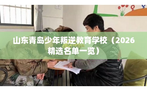 山东青岛少年叛逆教育学校（2026精选名单一览）
