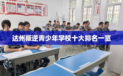 达州叛逆青少年学校十大排名一览