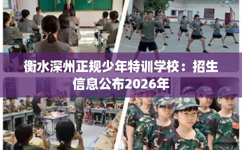 衡水深州正规少年特训学校：招生信息公布2026年