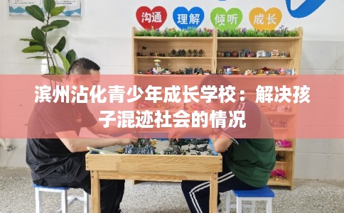 滨州沾化青少年成长学校：解决孩子混迹社会的情况