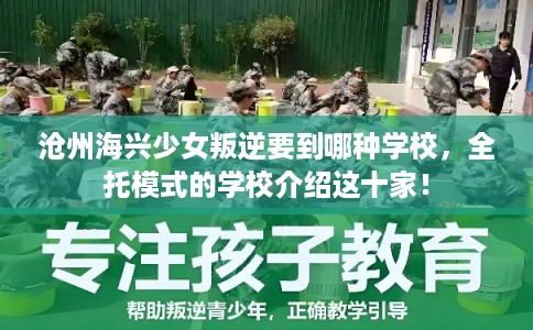 沧州海兴少女叛逆要到哪种学校，全托模式的学校介绍这十家！
