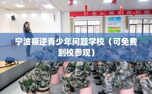 宁波叛逆青少年问题学校（可免费到校参观）